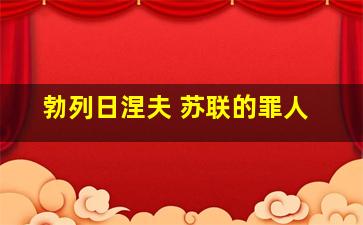 勃列日涅夫 苏联的罪人